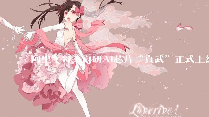 阿里平哥头自研AI芯片“真武”正式上线_模型_通云_服务